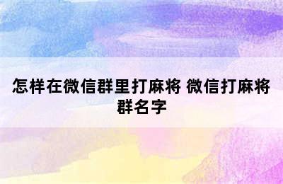 怎样在微信群里打麻将 微信打麻将群名字